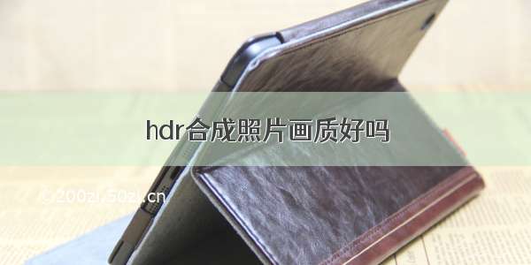 hdr合成照片画质好吗