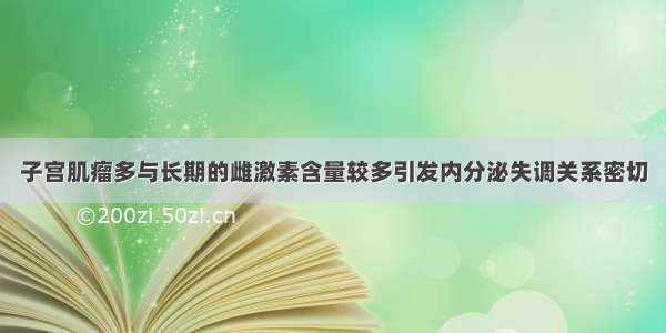 子宫肌瘤多与长期的雌激素含量较多引发内分泌失调关系密切