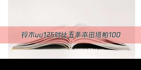 铃木uu125对比五羊本田塔帕100