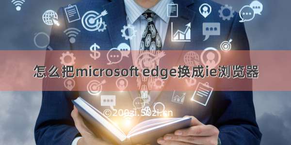 怎么把microsoft edge换成ie浏览器