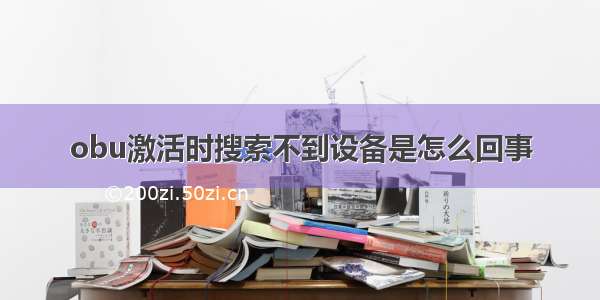 obu激活时搜索不到设备是怎么回事