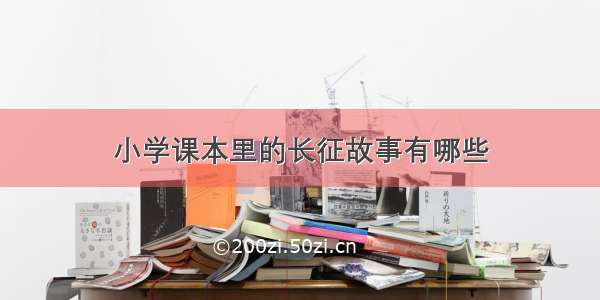 小学课本里的长征故事有哪些