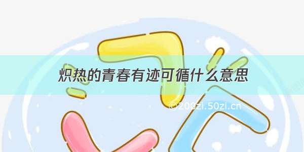 炽热的青春有迹可循什么意思