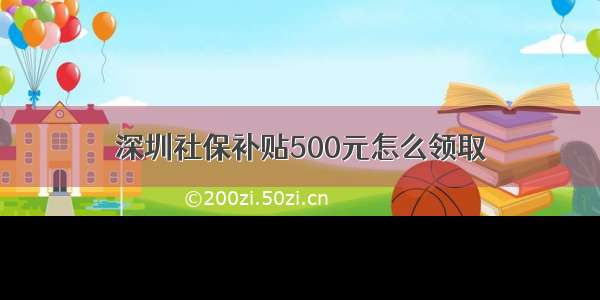 深圳社保补贴500元怎么领取