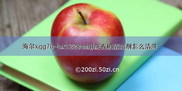 海尔xqg70-bx1228an用洗衣机清洁剂怎么清洗