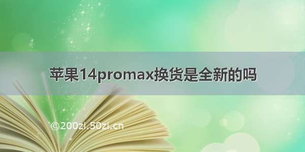 苹果14promax换货是全新的吗