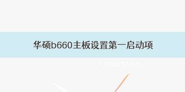 华硕b660主板设置第一启动项