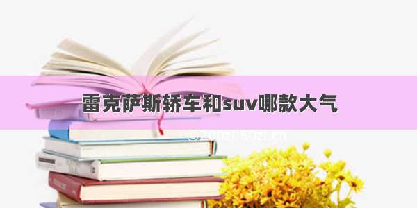 雷克萨斯轿车和suv哪款大气