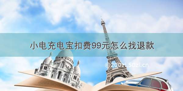 小电充电宝扣费99元怎么找退款