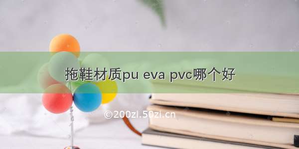 拖鞋材质pu eva pvc哪个好