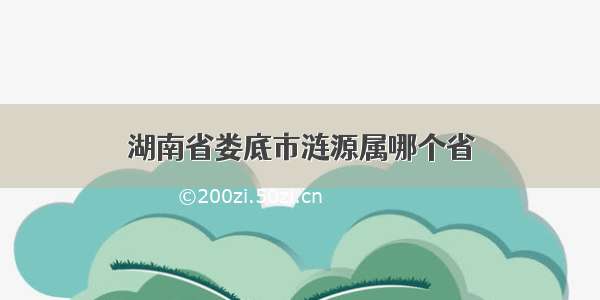 湖南省娄底市涟源属哪个省