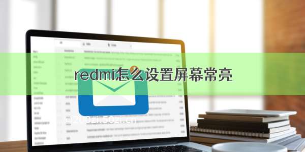 redmi怎么设置屏幕常亮