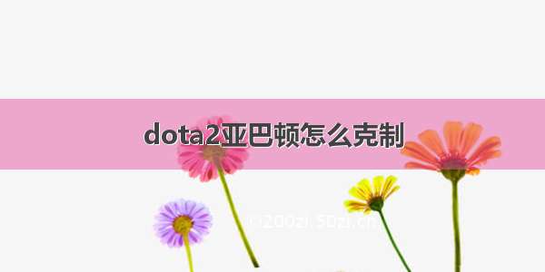 dota2亚巴顿怎么克制