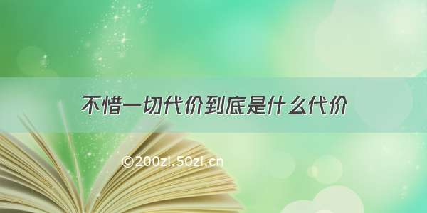 不惜一切代价到底是什么代价