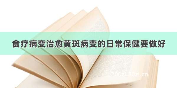 食疗病变治愈黄斑病变的日常保健要做好