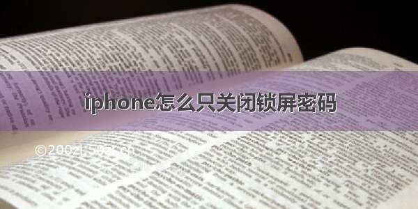 iphone怎么只关闭锁屏密码