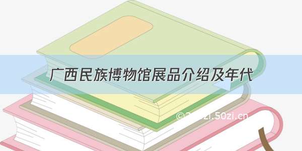 广西民族博物馆展品介绍及年代