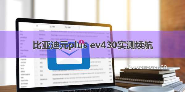 比亚迪元plus ev430实测续航