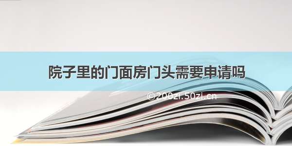 院子里的门面房门头需要申请吗