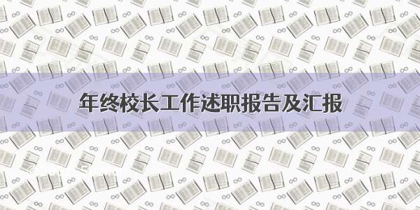 年终校长工作述职报告及汇报