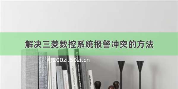 解决三菱数控系统报警冲突的方法