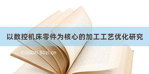 以数控机床零件为核心的加工工艺优化研究