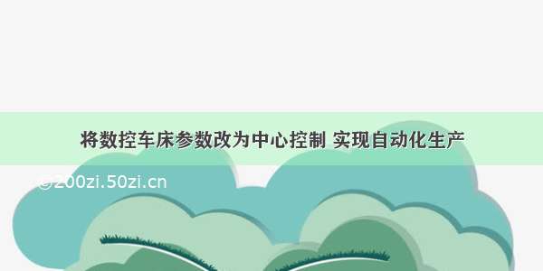 将数控车床参数改为中心控制 实现自动化生产