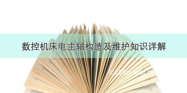 数控机床电主轴构造及维护知识详解