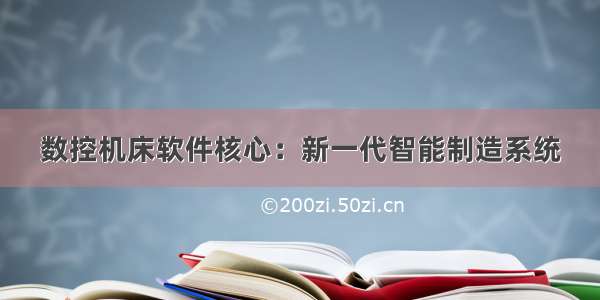 数控机床软件核心：新一代智能制造系统