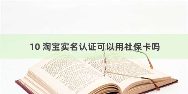 10 淘宝实名认证可以用社保卡吗