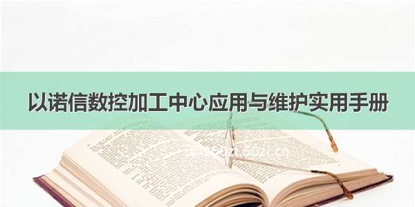 以诺信数控加工中心应用与维护实用手册