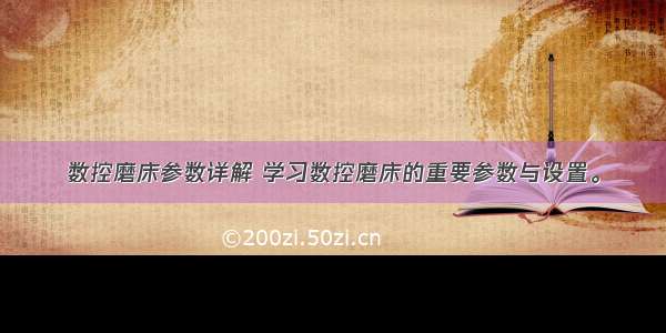 数控磨床参数详解 学习数控磨床的重要参数与设置。