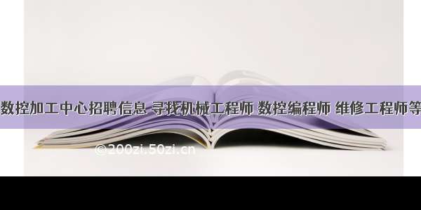 济阳数控加工中心招聘信息 寻找机械工程师 数控编程师 维修工程师等职位