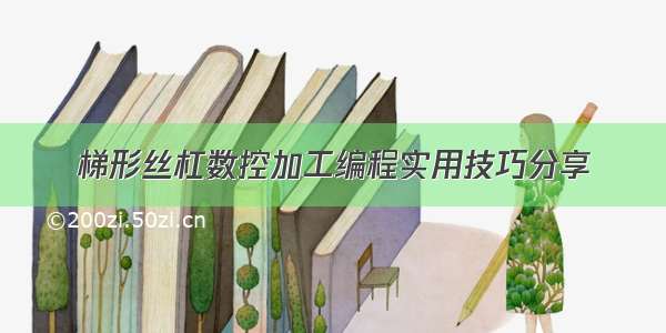 梯形丝杠数控加工编程实用技巧分享