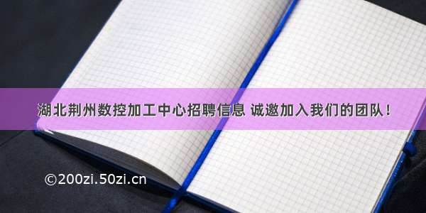 湖北荆州数控加工中心招聘信息 诚邀加入我们的团队！