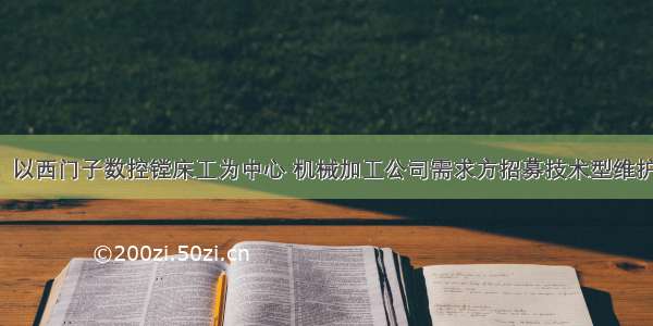 招聘：以西门子数控镗床工为中心 机械加工公司需求方招募技术型维护人才！