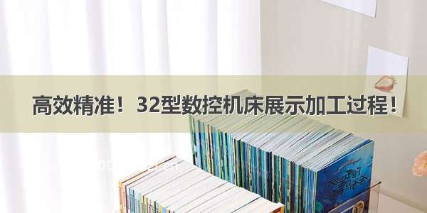 高效精准！32型数控机床展示加工过程！