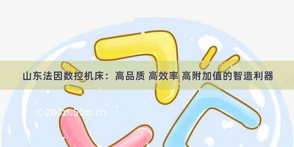 山东法因数控机床：高品质 高效率 高附加值的智造利器