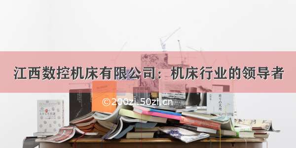 江西数控机床有限公司：机床行业的领导者