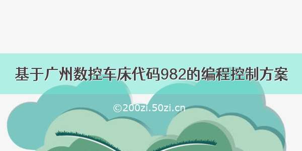 基于广州数控车床代码982的编程控制方案