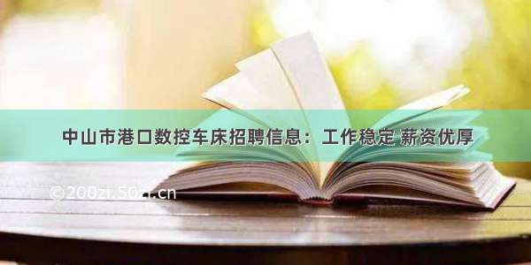 中山市港口数控车床招聘信息：工作稳定 薪资优厚