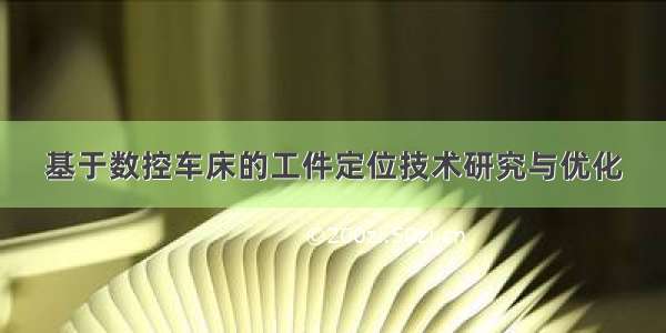 基于数控车床的工件定位技术研究与优化