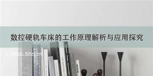 数控硬轨车床的工作原理解析与应用探究