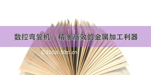 数控弯管机：精准高效的金属加工利器