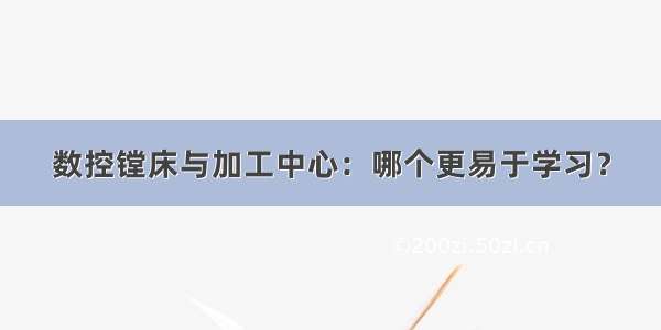 数控镗床与加工中心：哪个更易于学习？