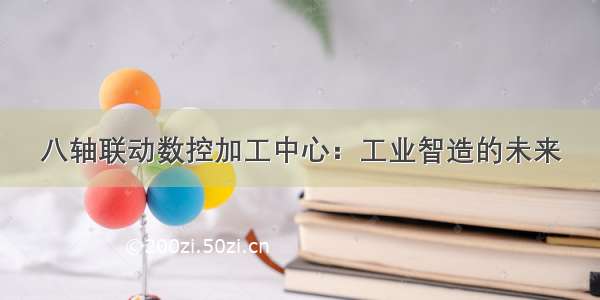 八轴联动数控加工中心：工业智造的未来