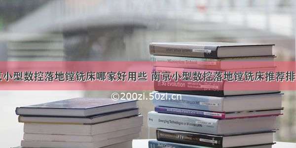 南京小型数控落地镗铣床哪家好用些 南京小型数控落地镗铣床推荐排行榜