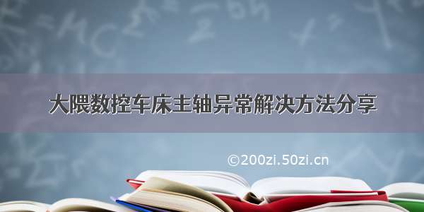 大隈数控车床主轴异常解决方法分享