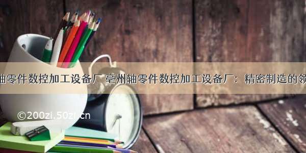 亳州轴零件数控加工设备厂 亳州轴零件数控加工设备厂：精密制造的领航者！