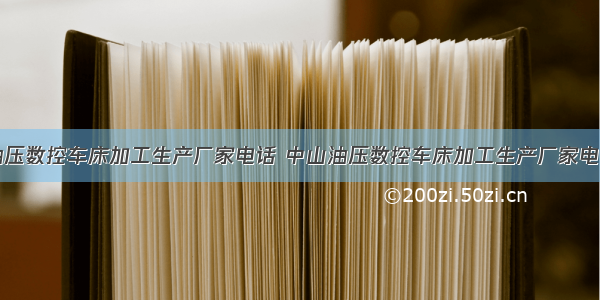 中山油压数控车床加工生产厂家电话 中山油压数控车床加工生产厂家电话查询